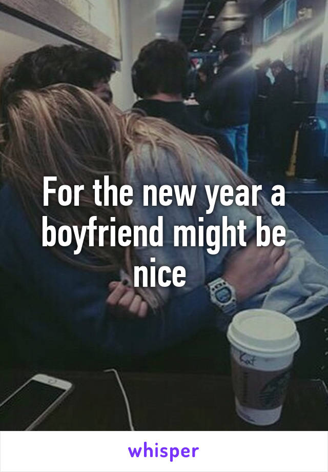 For the new year a boyfriend might be nice 