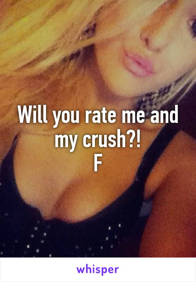 Will you rate me and my crush?!
F