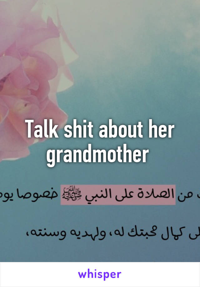Talk shit about her grandmother 