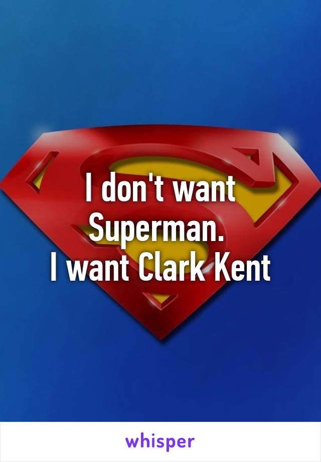 I don't want Superman. 
I want Clark Kent