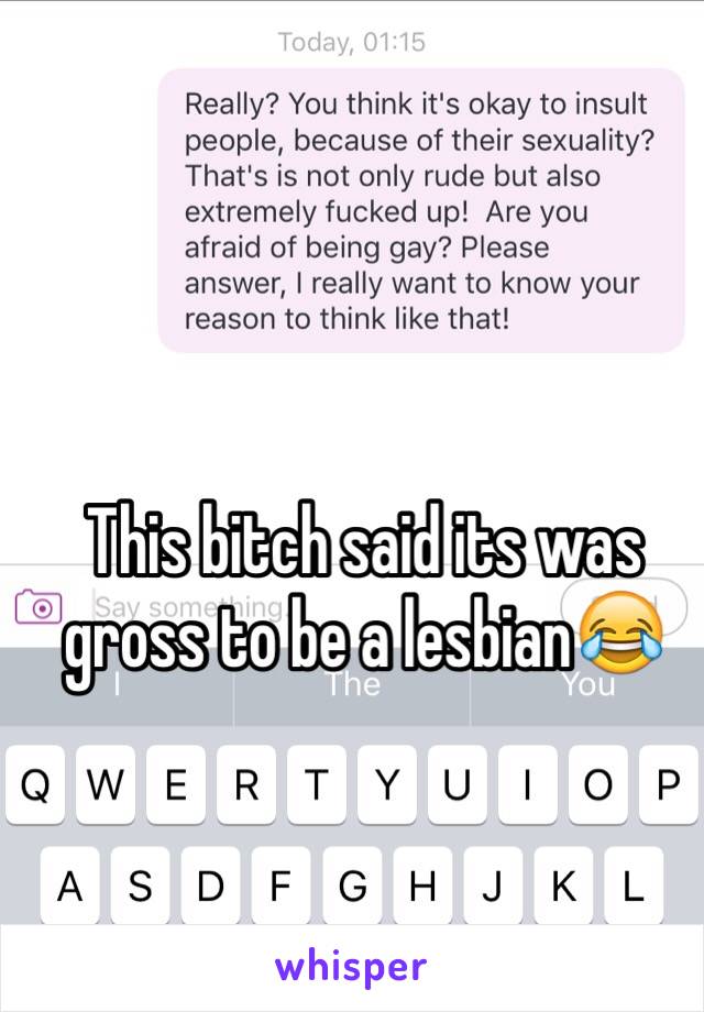 This bitch said its was gross to be a lesbian😂