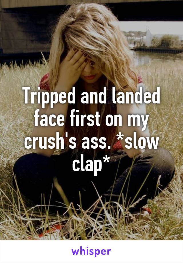 Tripped and landed face first on my crush's ass. *slow clap*
