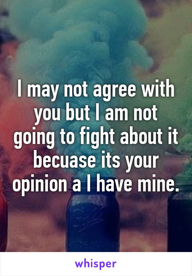 I may not agree with you but I am not going to fight about it becuase its your opinion a I have mine.