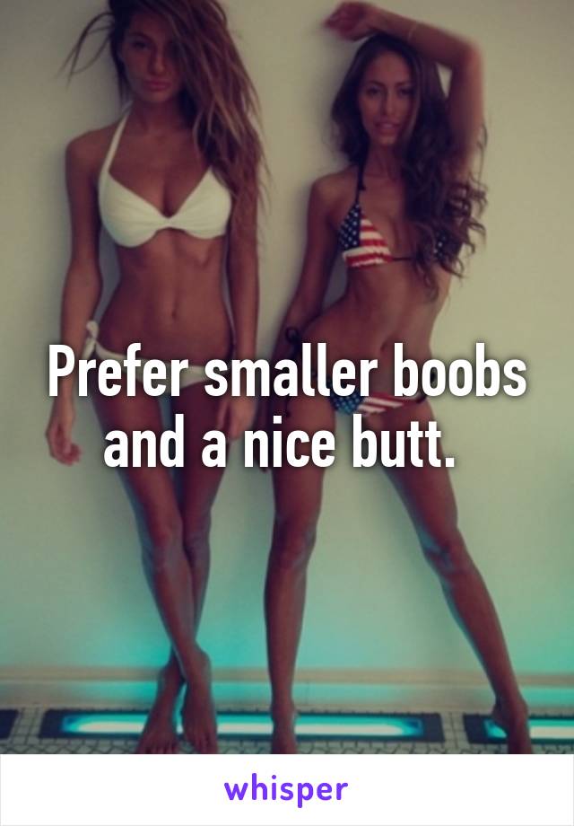 Prefer smaller boobs and a nice butt. 