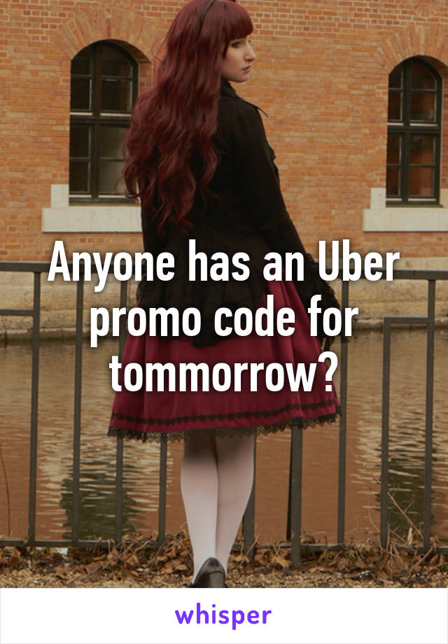 Anyone has an Uber promo code for tommorrow?
