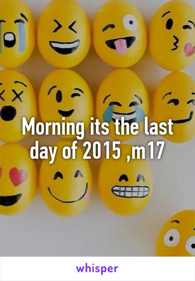Morning its the last day of 2015 ,m17