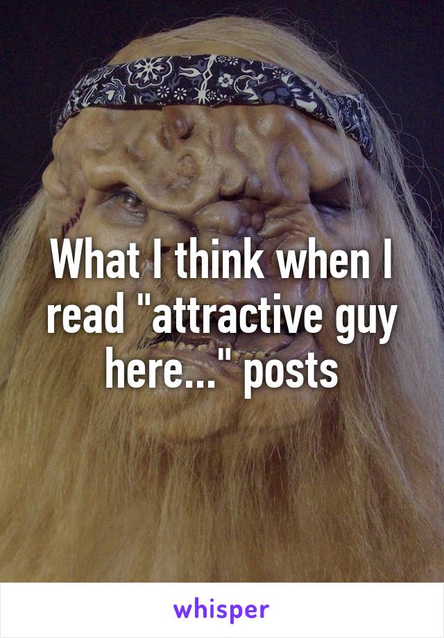 What I think when I read "attractive guy here..." posts