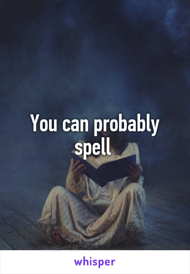You can probably spell 
