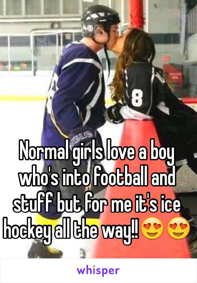 Normal girls love a boy who's into football and stuff but for me it's ice hockey all the way!!😍😍