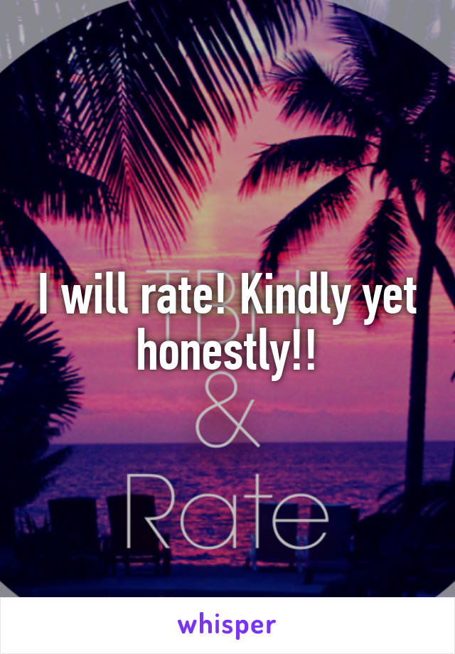 I will rate! Kindly yet honestly!!