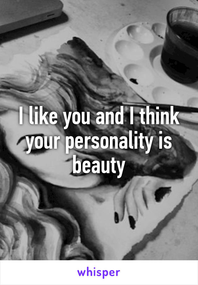 I like you and I think your personality is beauty