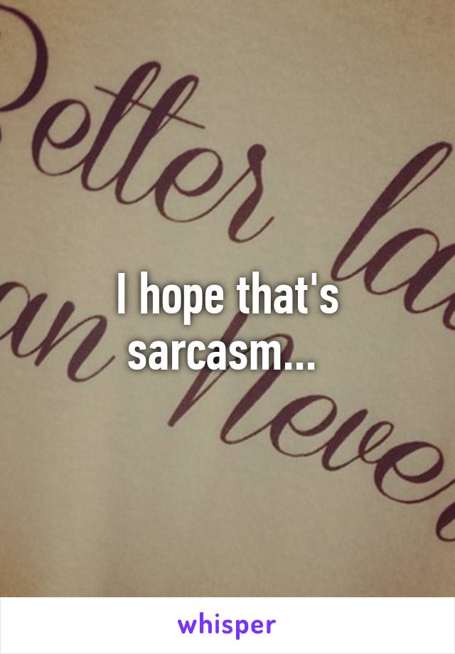 I hope that's sarcasm... 