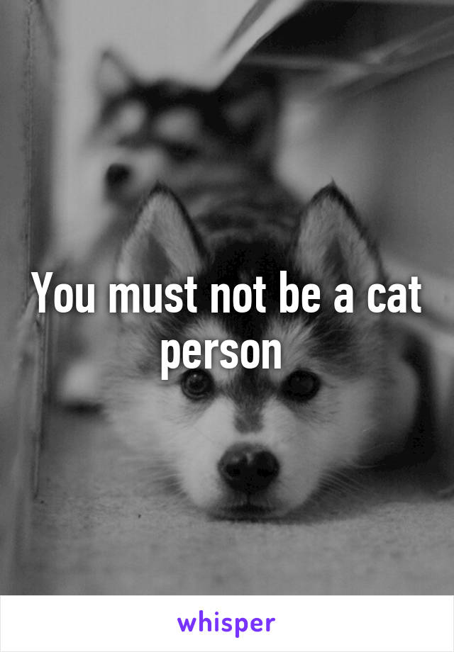 You must not be a cat person 