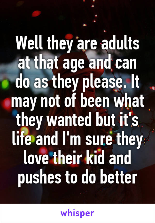 Well they are adults at that age and can do as they please. It may not of been what they wanted but it's life and I'm sure they love their kid and pushes to do better