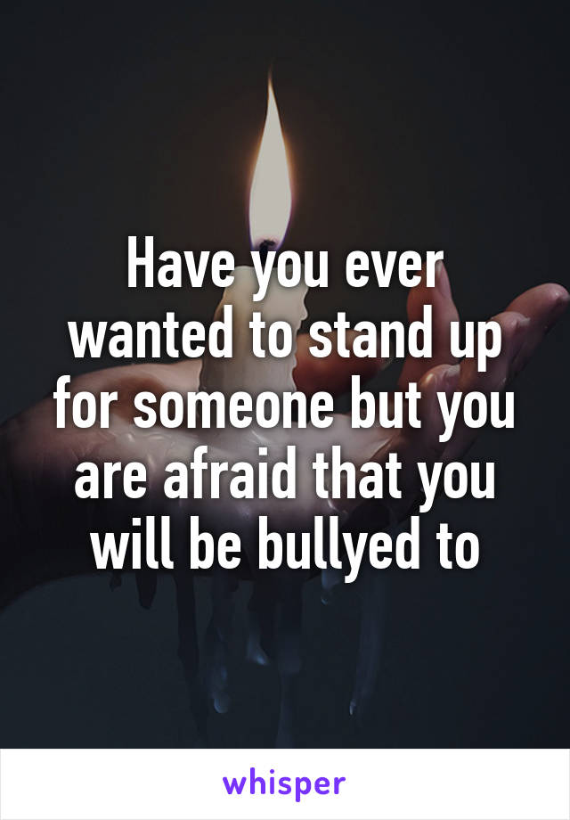 have-you-ever-wanted-to-stand-up-for-someone-but-you-are-afraid-that