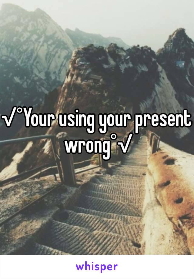 √°Your using your present wrong°√