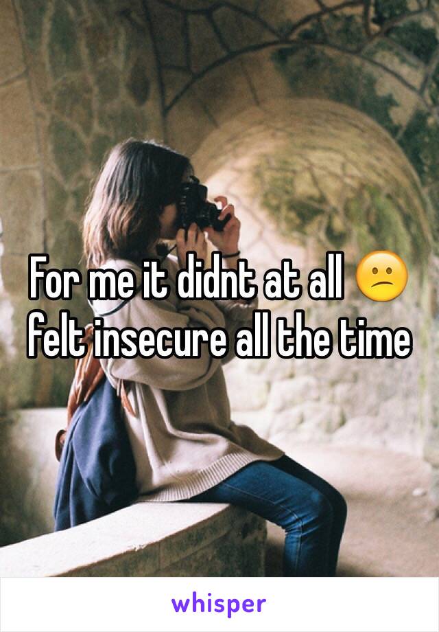 For me it didnt at all 😕 felt insecure all the time