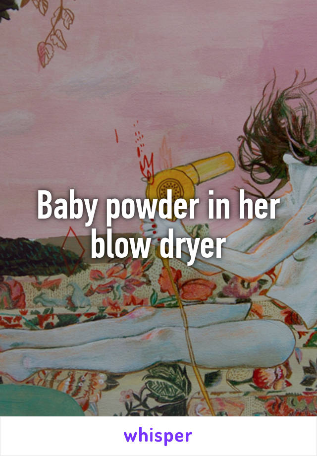 Baby powder in her blow dryer