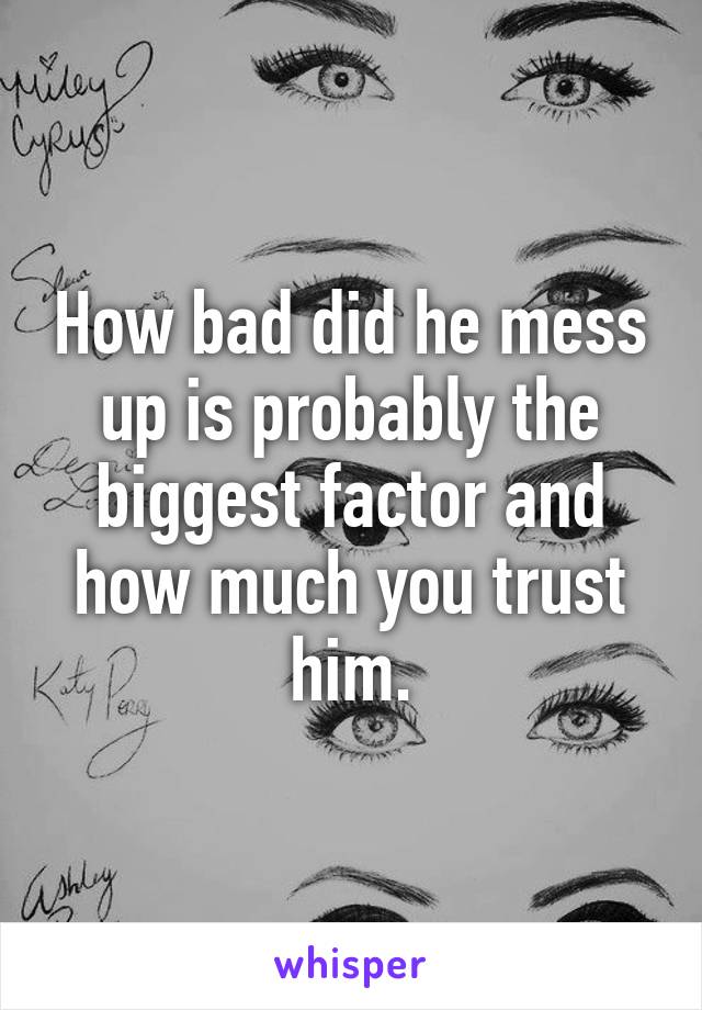 How bad did he mess up is probably the biggest factor and how much you trust him.
