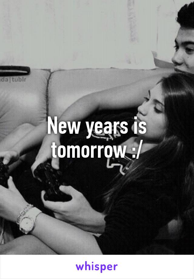 New years is tomorrow :/
