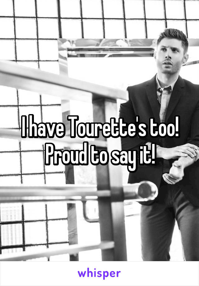 I have Tourette's too! Proud to say it!