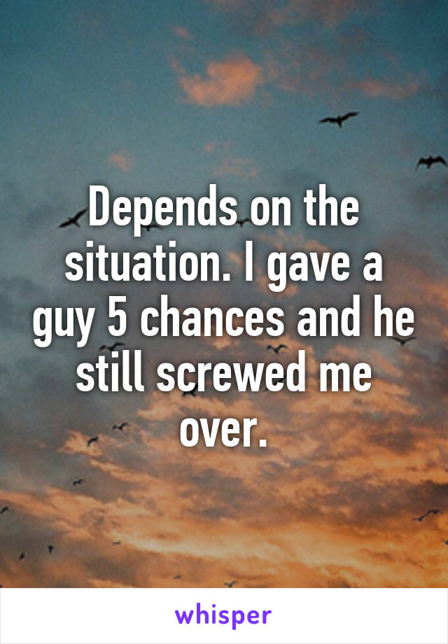 Depends on the situation. I gave a guy 5 chances and he still screwed me over.