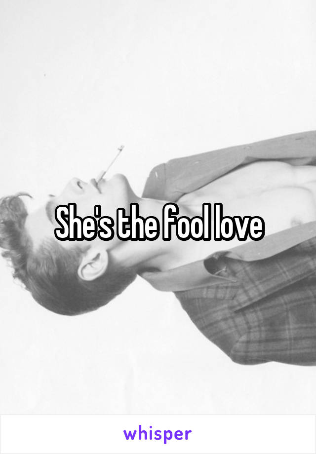 She's the fool love