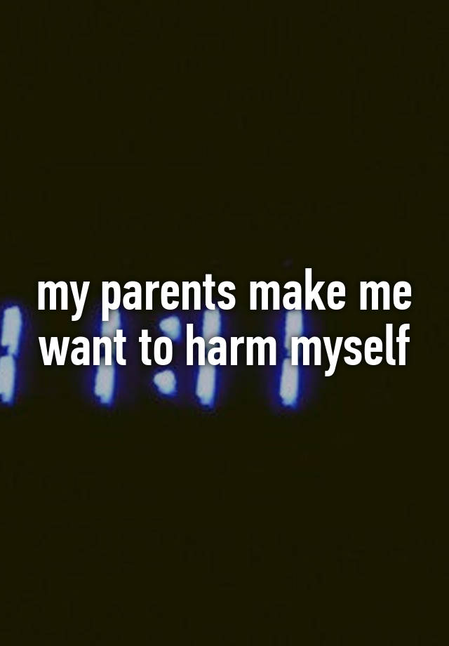 my-parents-make-me-want-to-harm-myself