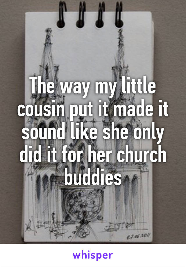 The way my little cousin put it made it sound like she only did it for her church buddies