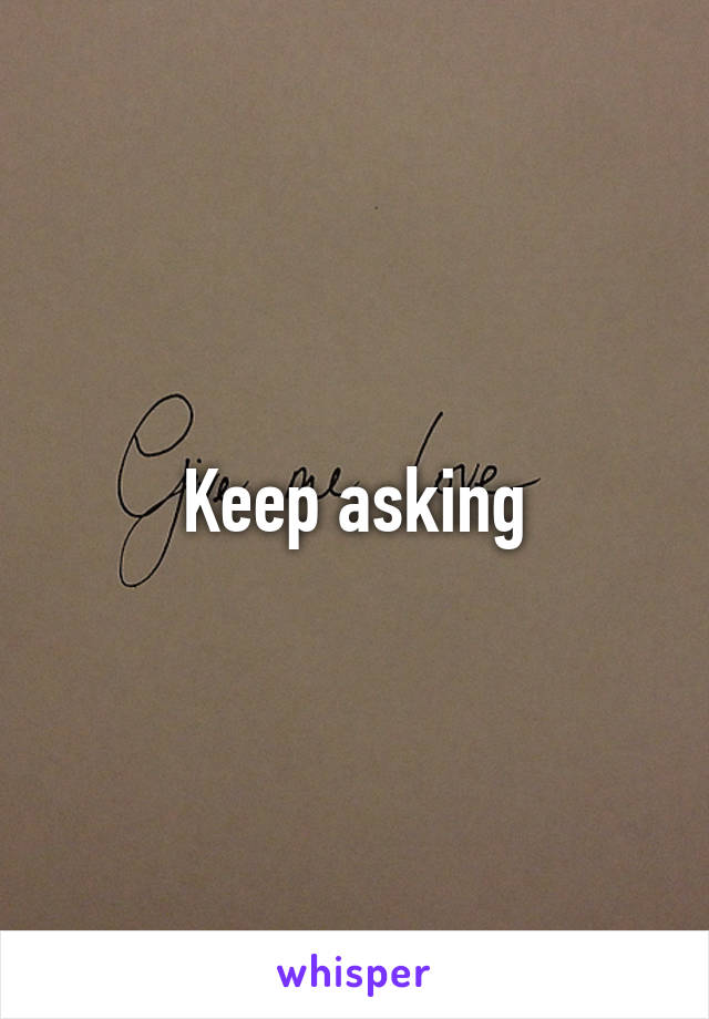 Keep asking