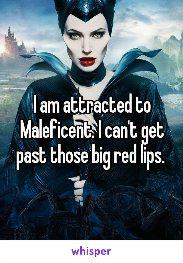 I am attracted to Maleficent. I can't get past those big red lips. 