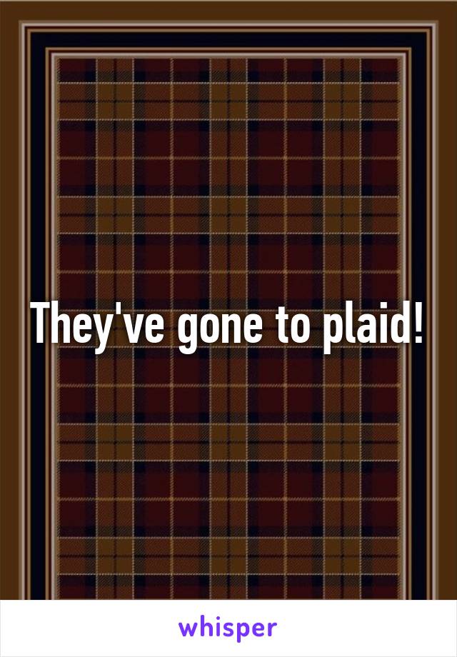 They've gone to plaid!