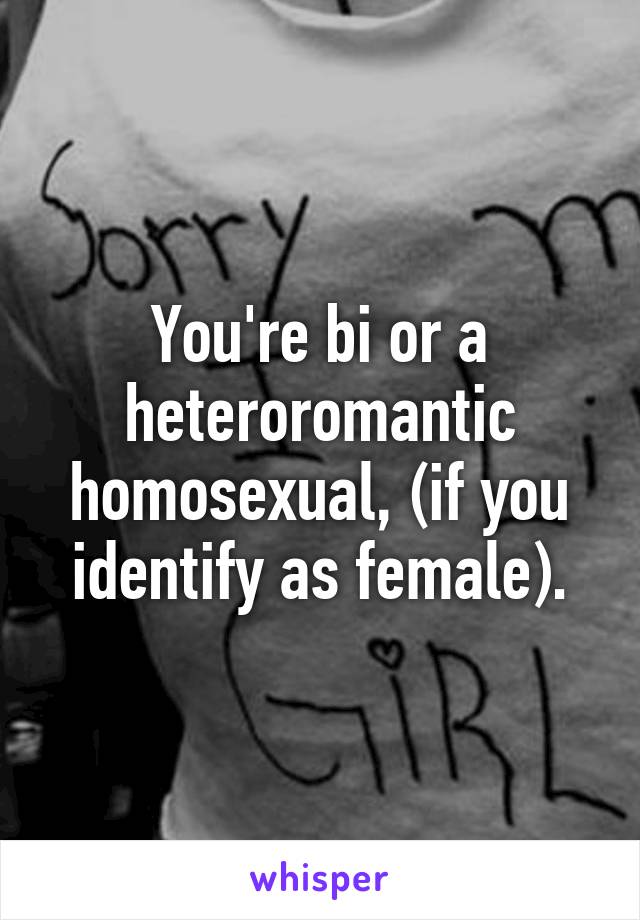 You're bi or a heteroromantic homosexual, (if you identify as female).