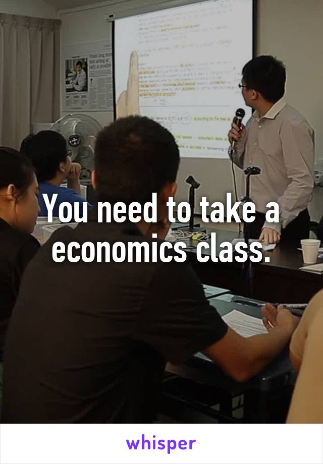 You need to take a economics class.