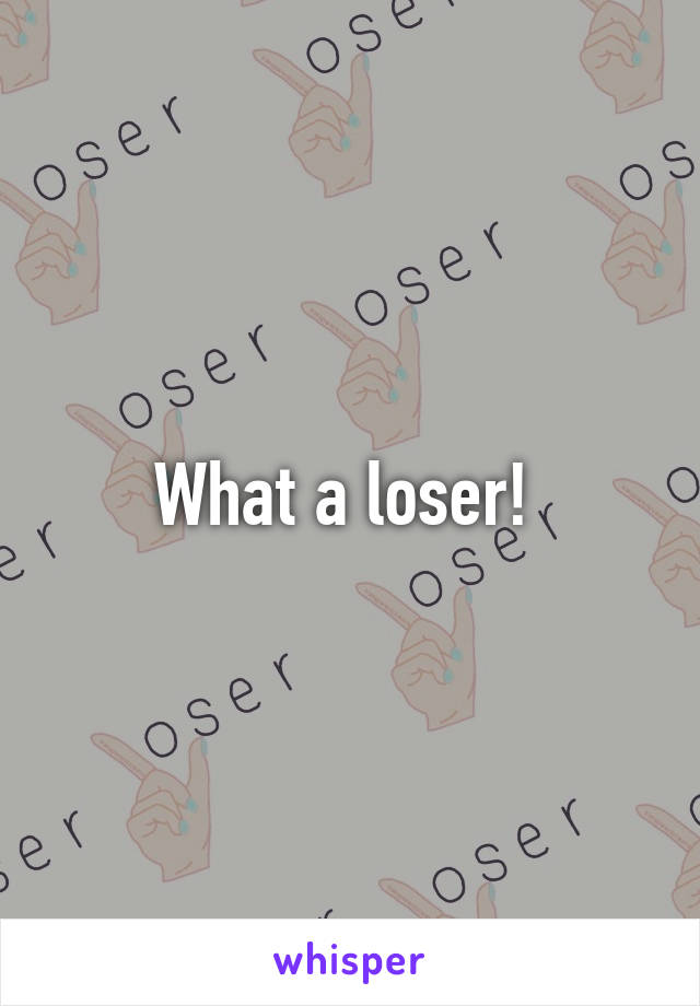 What a loser! 