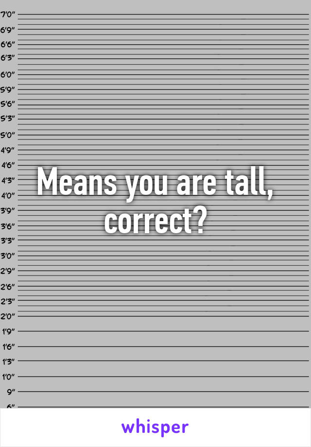 Means you are tall, correct?
