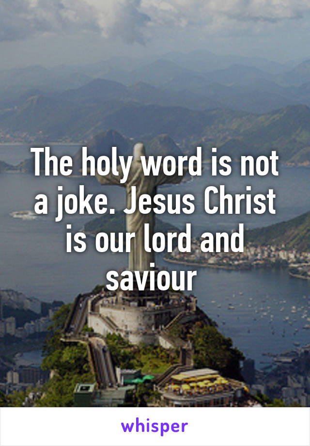 The holy word is not a joke. Jesus Christ is our lord and saviour 