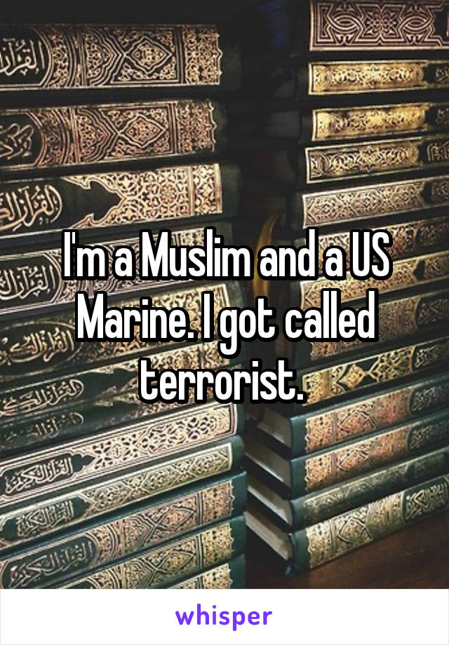 I'm a Muslim and a US Marine. I got called terrorist. 