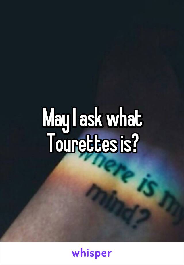 May I ask what Tourettes is?