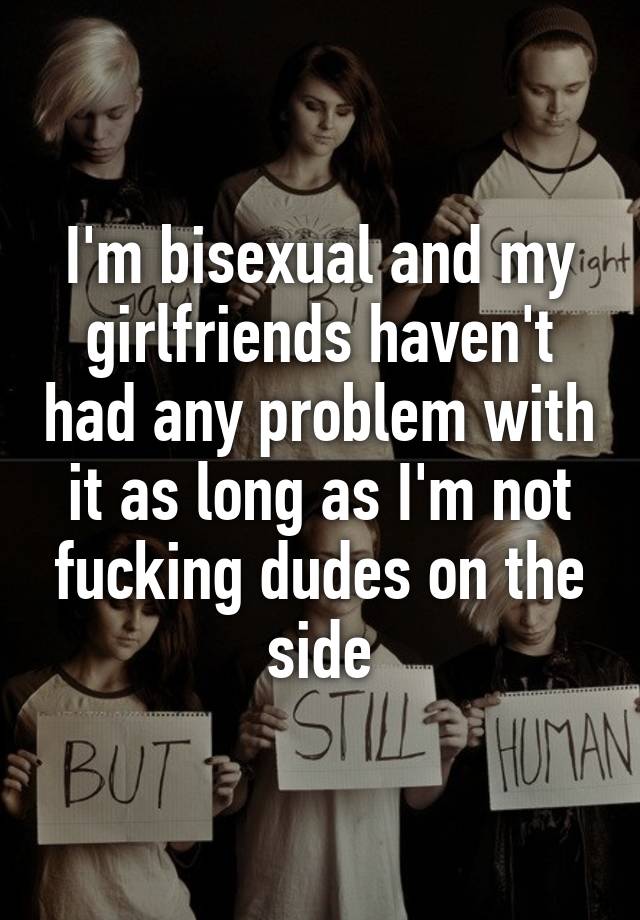 I M Bisexual And My Girlfriends Haven T Had Any Problem With It As Long As I M Not Fucking Dudes