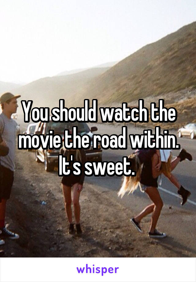 You should watch the movie the road within. It's sweet. 