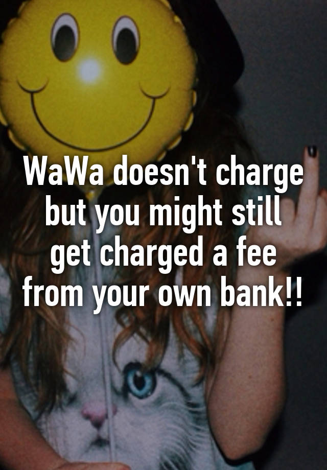 wawa-doesn-t-charge-but-you-might-still-get-charged-a-fee-from-your-own