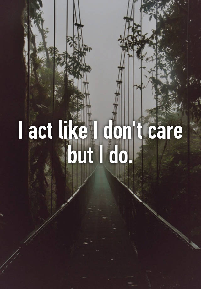 I Act Like I Dont Care But I Do 