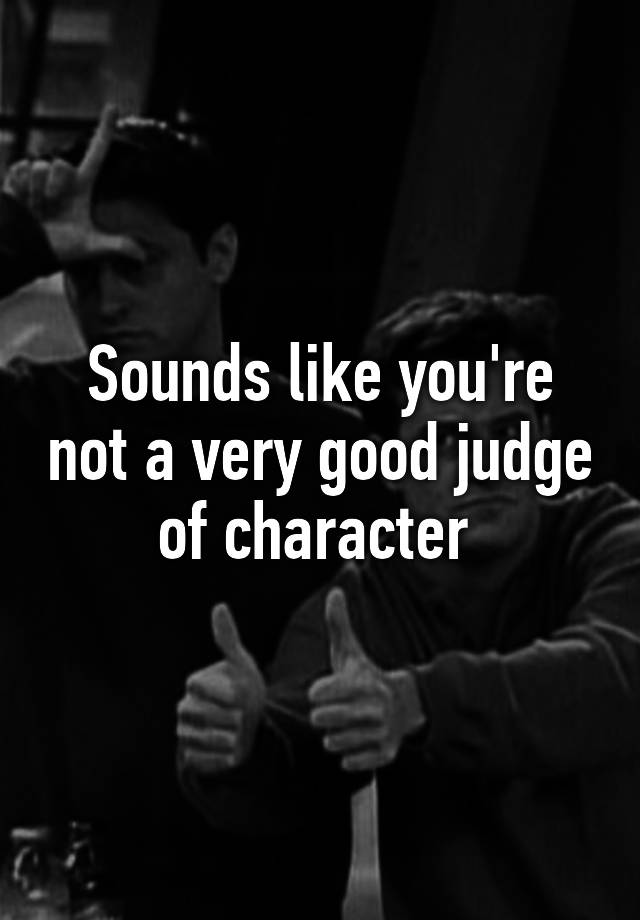 sounds-like-you-re-not-a-very-good-judge-of-character