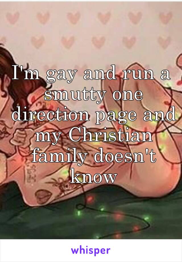 I'm gay and run a smutty one direction page and my Christian family doesn't know