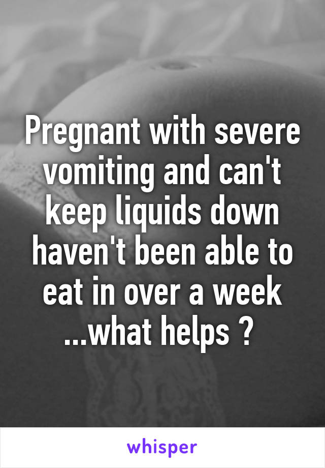 pregnant-with-severe-vomiting-and-can-t-keep-liquids-down-haven-t-been