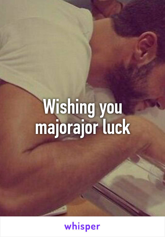 Wishing you majorajor luck