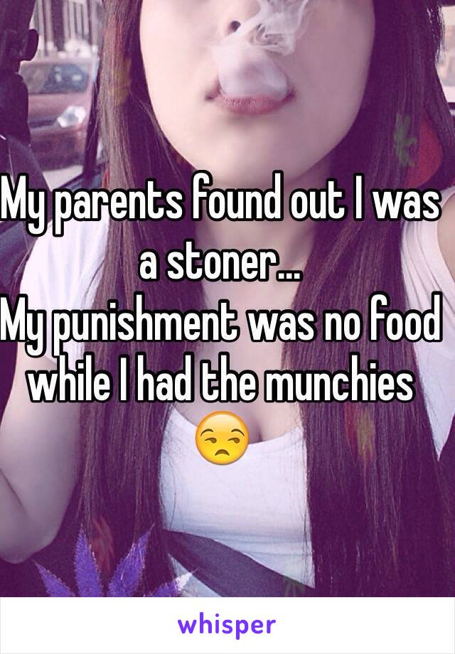 My parents found out I was a stoner...
My punishment was no food while I had the munchies 😒