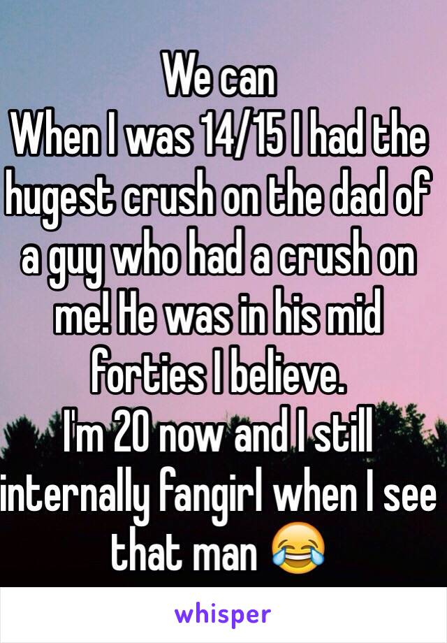 We can
When I was 14/15 I had the hugest crush on the dad of a guy who had a crush on me! He was in his mid forties I believe. 
I'm 20 now and I still internally fangirl when I see that man 😂