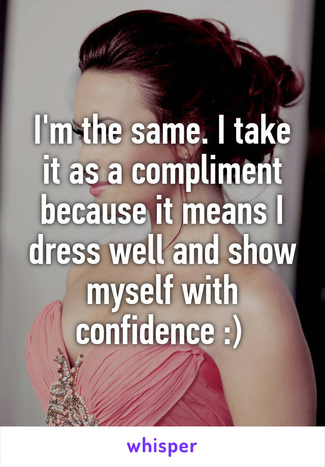 I'm the same. I take it as a compliment because it means I dress well and show myself with confidence :) 